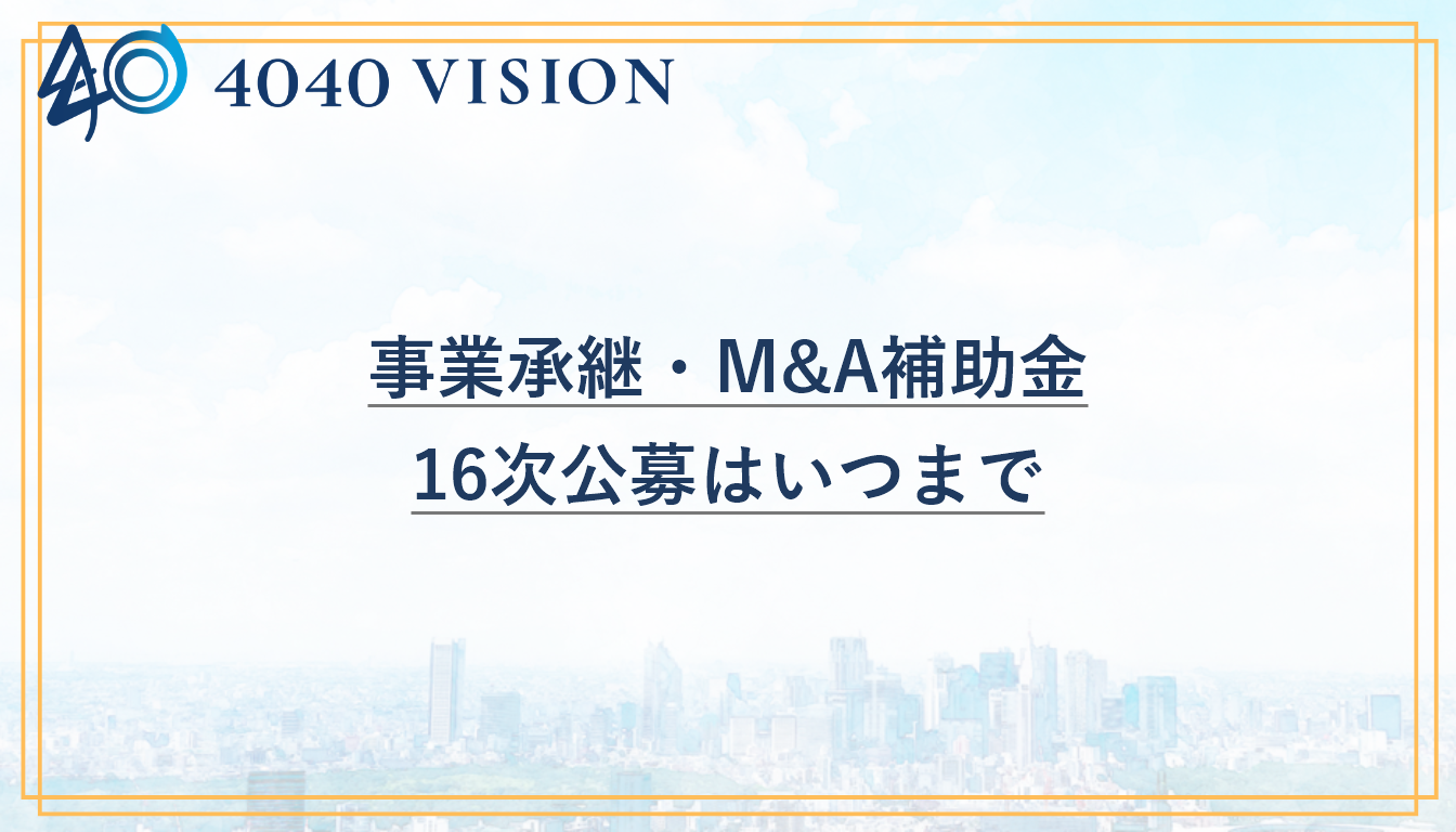 事業承継・M&A補助金 16次公募はいつまで